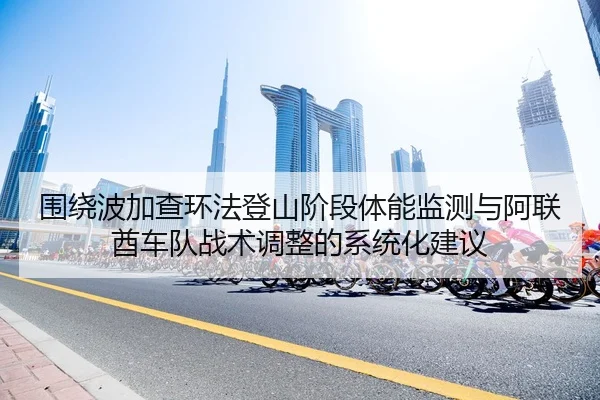 围绕波加查环法登山阶段体能监测与阿联酋车队战术调整的系统化建议